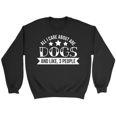 ALL I CARE ABOUT ARE DOGS & LIKE 3 PEOPLE CREWNECK SWEATSHIRT - TSP Top Selling Products
