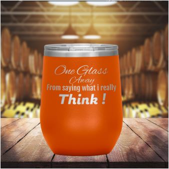 ONE GLASS  AWAY FROM SAYING WHAT I REALLY THINK!