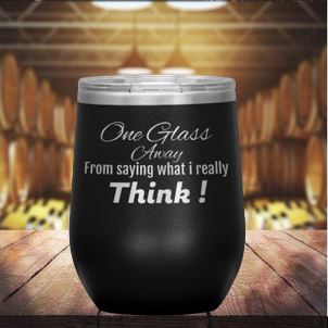 ONE GLASS  AWAY FROM SAYING WHAT I REALLY THINK!