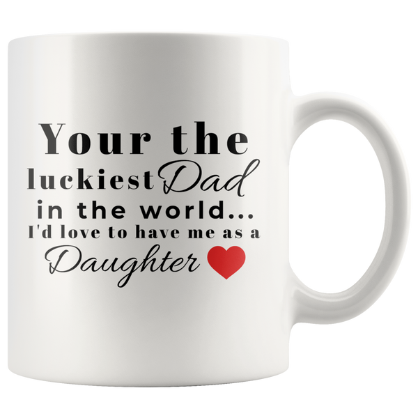 YOUR THE LUCKIEST DAD IN THE WORLD - TO HAVE ME AS A DAUGHTER 11oz Mug