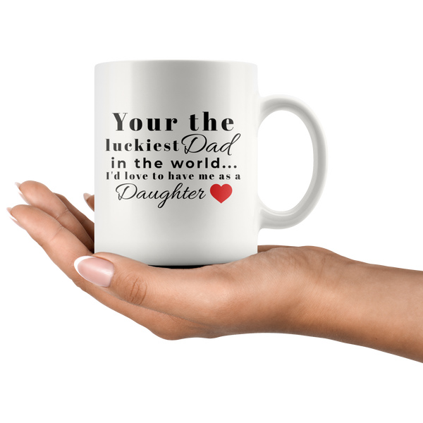 YOUR THE LUCKIEST DAD IN THE WORLD - TO HAVE ME AS A DAUGHTER 11oz Mug
